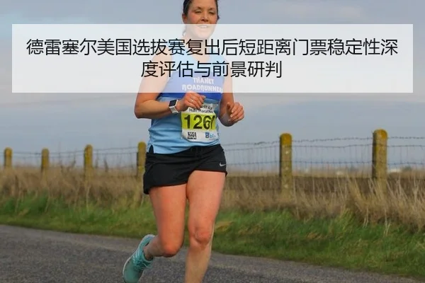 德雷塞尔美国选拔赛复出后短距离门票稳定性深度评估与前景研判