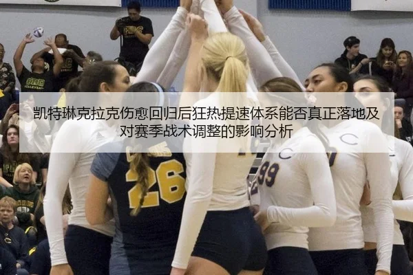 凯特琳克拉克伤愈回归后狂热提速体系能否真正落地及对赛季战术调整的影响分析