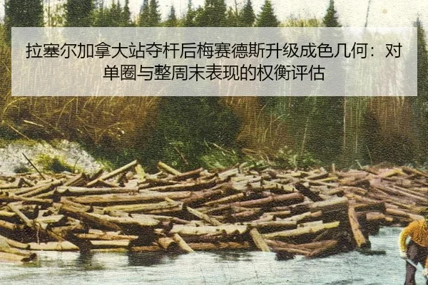 拉塞尔加拿大站夺杆后梅赛德斯升级成色几何：对单圈与整周末表现的权衡评估