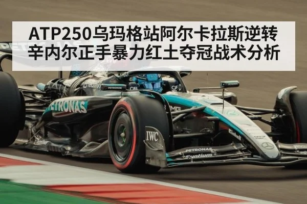 ATP250乌玛格站阿尔卡拉斯逆转辛内尔正手暴力红土夺冠战术分析